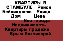 КВАРТИРЫ В СТАМБУЛЕ › Район ­ Бейликдюзю › Улица ­ 1 250 › Дом ­ 12 › Цена ­ 227 685 503 - Все города Недвижимость » Квартиры продажа   . Крым,Бахчисарай